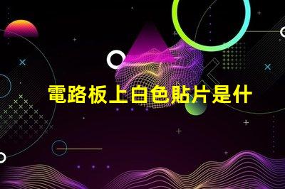 電路板上白色貼片是什么 電路板上灰色的貼片是什么